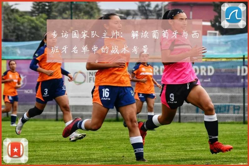专访国家队主帅:解读葡萄牙与西班牙名单中的战术考量