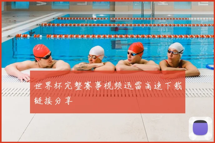 世界杯完整赛事视频迅雷高速下载链接分享