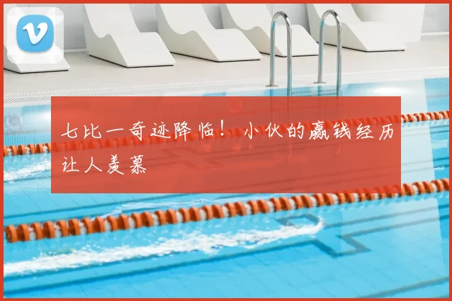 七比一奇迹降临!小伙的赢钱经历让人羡慕