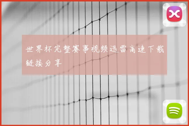 世界杯完整赛事视频迅雷高速下载链接分享