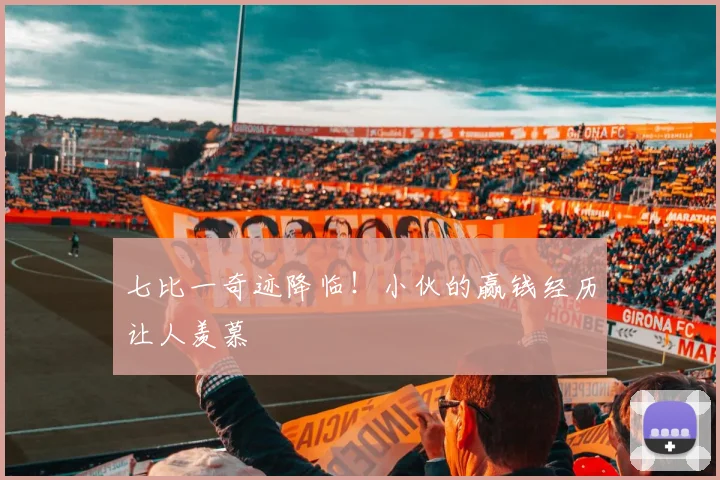 七比一奇迹降临!小伙的赢钱经历让人羡慕
