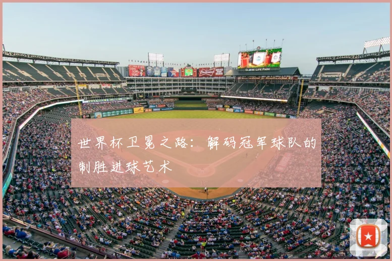 世界杯卫冕之路:解码冠军球队的制胜进球艺术