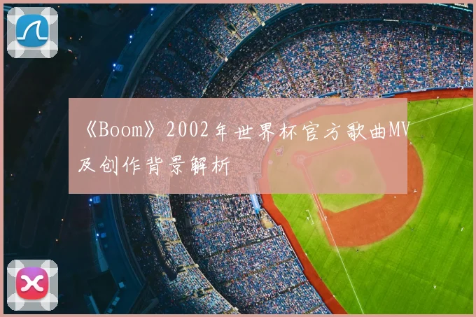 《Boom》2002年世界杯官方歌曲MV及创作背景解析