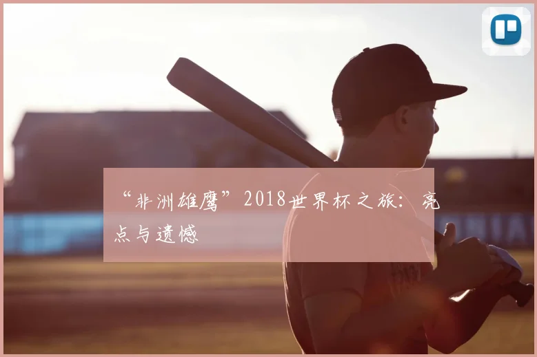 “非洲雄鹰”2018世界杯之旅:亮点与遗憾