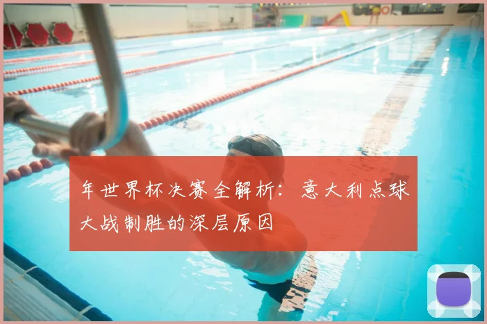 年世界杯决赛全解析：意大利点球大战制胜的深层原因