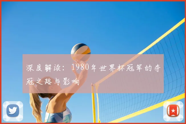 深度解读：1980年世界杯冠军的夺冠之路与影响