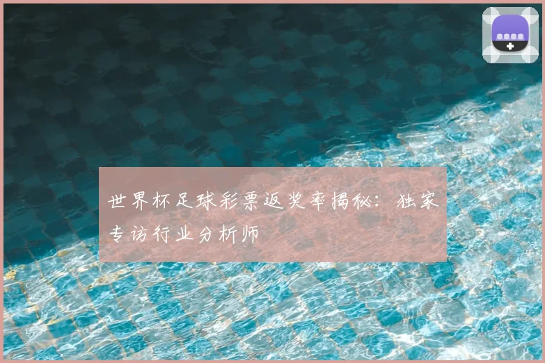 世界杯足球彩票返奖率揭秘：独家专访行业分析师