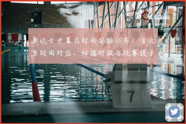 奥运会开幕式时间安排公布，含北京时间对应、转播时段与观赛提示