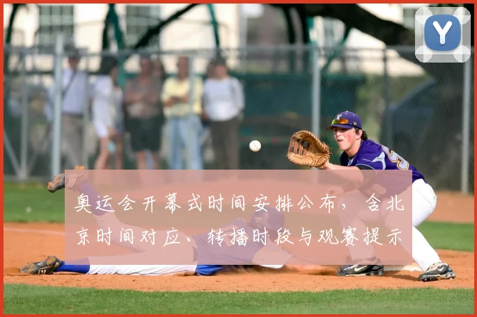 奥运会开幕式时间安排公布，含北京时间对应、转播时段与观赛提示