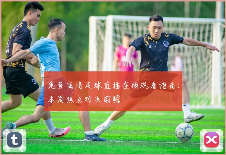 免费高清足球直播在线观看指南：本周焦点对决前瞻