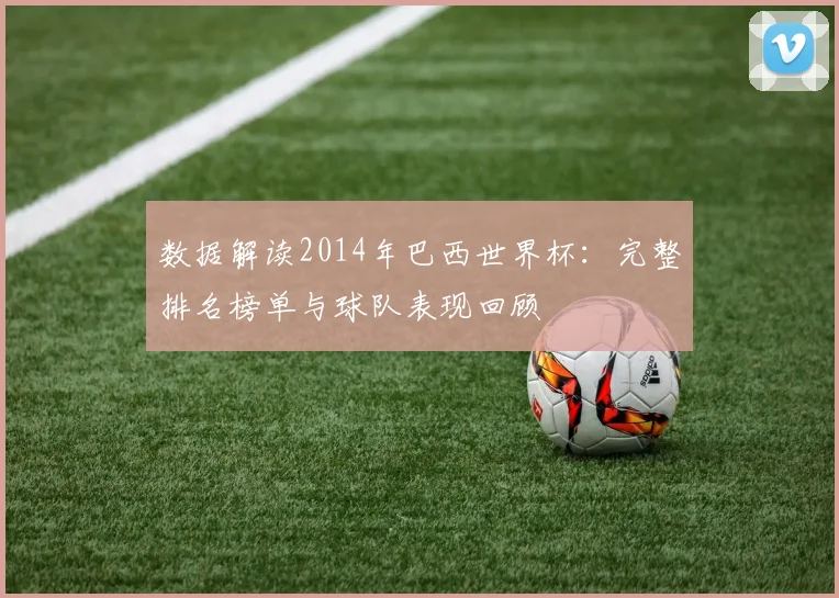 数据解读2014年巴西世界杯：完整排名榜单与球队表现回顾