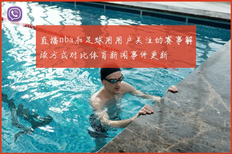直播nba和足球用用户关注的赛事解读方式对比体育新闻事件更新