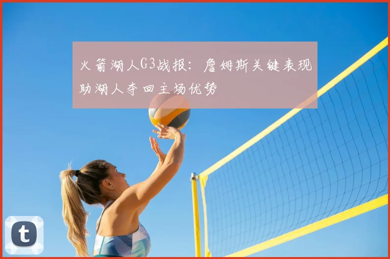 火箭湖人G3战报:詹姆斯关键表现助湖人夺回主场优势