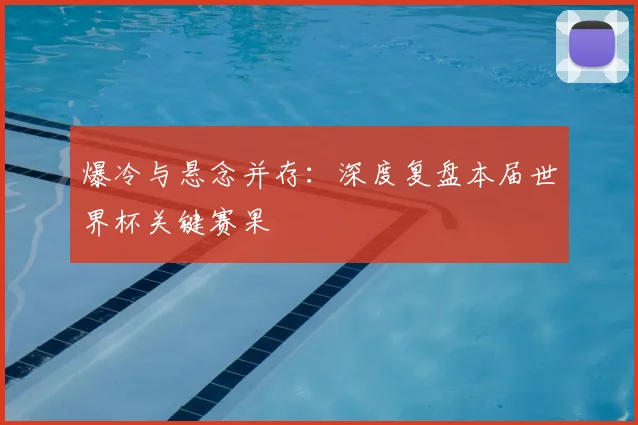 爆冷与悬念并存：深度复盘本届世界杯关键赛果