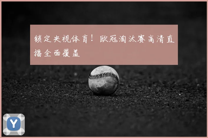 锁定央视体育!欧冠淘汰赛高清直播全面覆盖