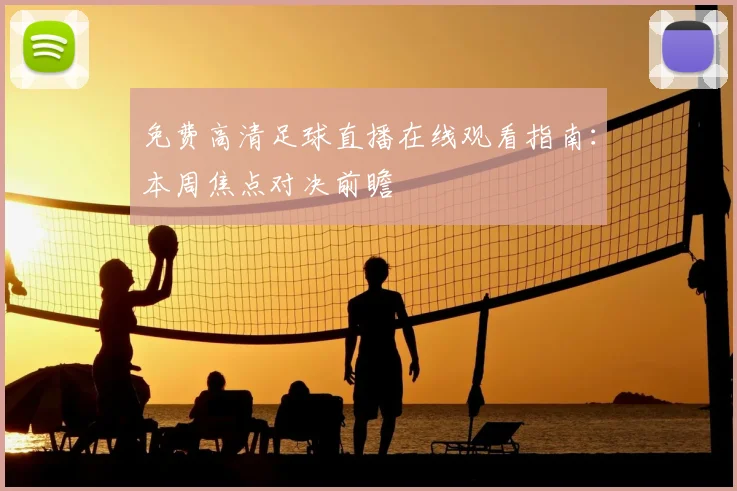 免费高清足球直播在线观看指南：本周焦点对决前瞻