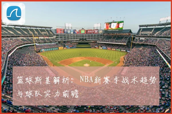 篮球斯基解析:NBA新赛季战术趋势与球队实力前瞻
